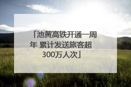 池黄高铁开通一周年 累计发送旅客超300万人次
